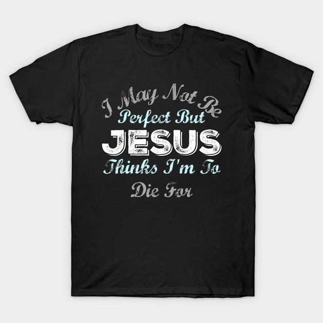 I May Not Be Perfect But Jesus Thinks Im To Die For T-Shirt by HaroldKeller